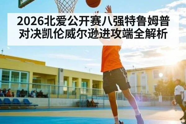 2026北爱公开赛八强特鲁姆普对决凯伦威尔逊进攻端全解析