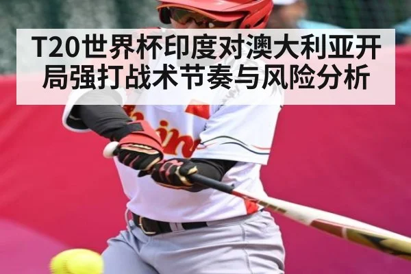 T20世界杯印度对澳大利亚开局强打战术节奏与风险分析